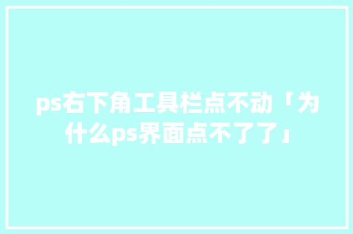 ps右下角工具栏点不动「为什么ps界面点不了了」