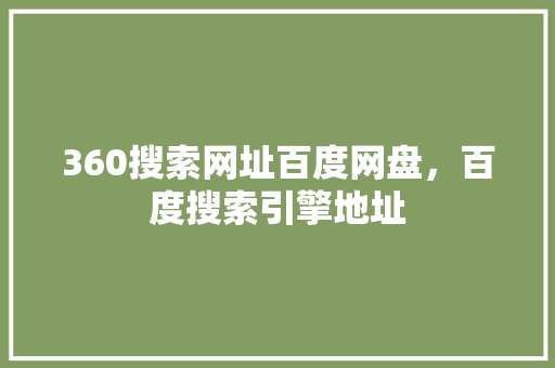 360搜索网址百度网盘，百度搜索引擎地址