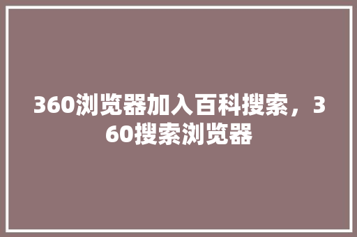 360浏览器加入百科搜索，360搜索浏览器