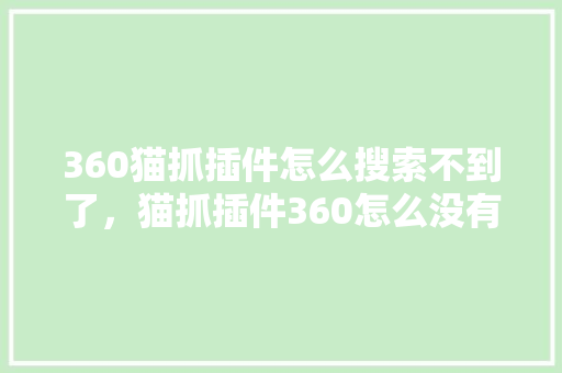 360猫抓插件怎么搜索不到了，猫抓插件360怎么没有了 GoogleSEO