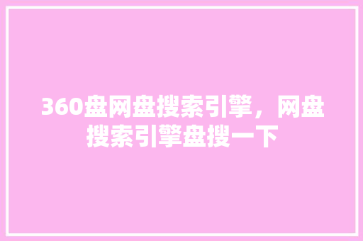 360盘网盘搜索引擎,网盘搜索引擎盘搜一下 GoogleSEO 360盘网盘搜索引擎,网盘搜索引擎盘搜一下 GoogleSEO