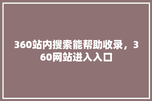 360站内搜索能帮助收录，360网站进入入口
