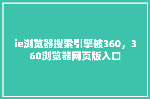 ie浏览器搜索引擎被360，360浏览器网页版入口