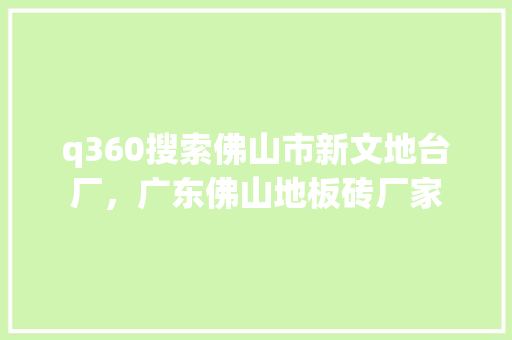 q360搜索佛山市新文地台厂，广东佛山地板砖厂家 神马SEO