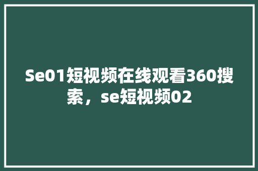 Se01短视频在线观看360搜索，se短视频02