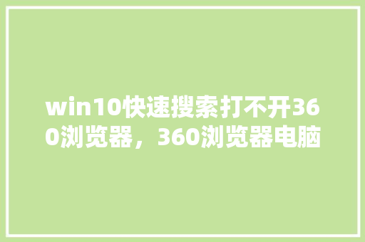 win10快速搜索打不开360浏览器，360浏览器电脑版