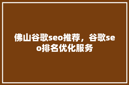 佛山谷歌seo推荐，谷歌seo排名优化服务