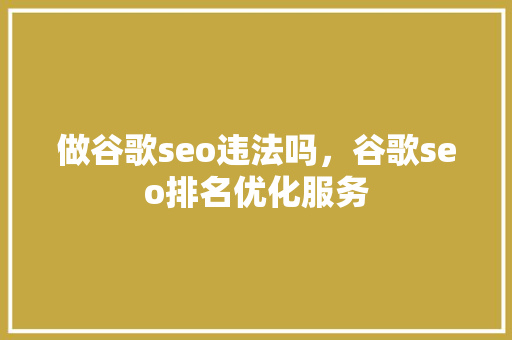 做谷歌seo违法吗，谷歌seo排名优化服务