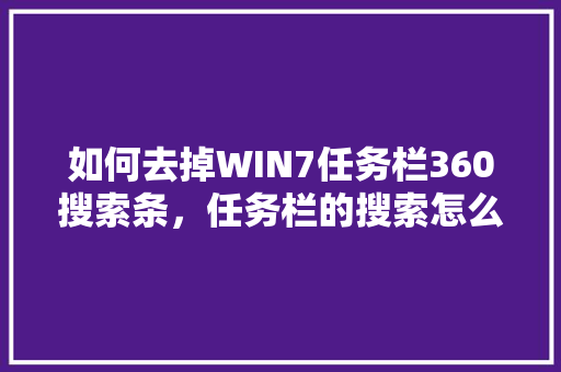 如何去掉WIN7任务栏360搜索条，任务栏的搜索怎么设置