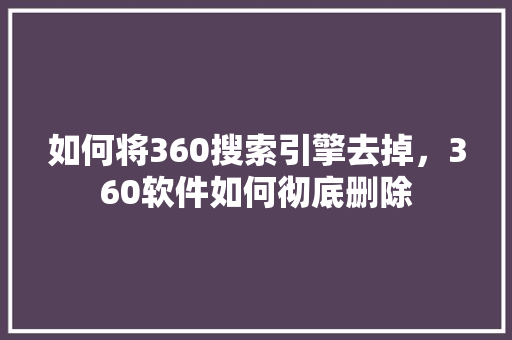 如何将360搜索引擎去掉，360软件如何彻底删除 必应SEO