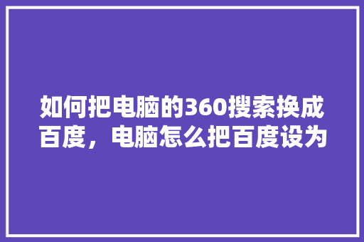 如何把电脑的360搜索换成百度，电脑怎么把百度设为默认浏览器