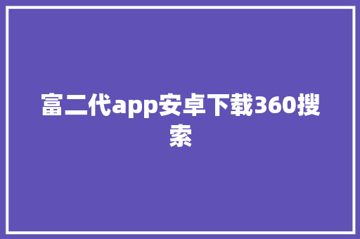 富二代app安卓下载360搜索