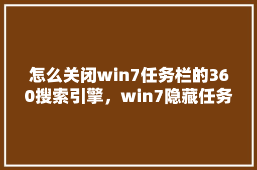 怎么关闭win7任务栏的360搜索引擎，win7隐藏任务栏