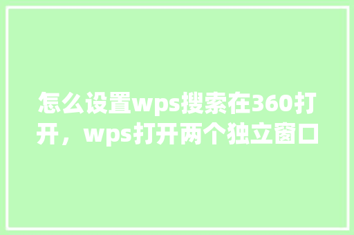 怎么设置wps搜索在360打开，wps打开两个独立窗口 神马SEO