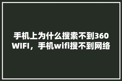 手机上为什么搜索不到360WIFI，手机wifi搜不到网络