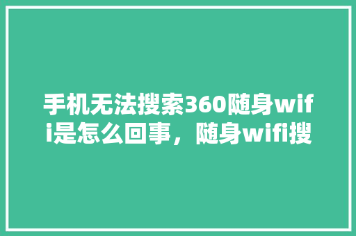 手机无法搜索360随身wifi是怎么回事，随身wifi搜不到无线网络怎么办