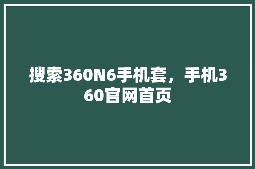 搜索360N6手机套，手机360官网首页