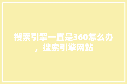 搜索引擎一直是360怎么办，搜索引擎网站
