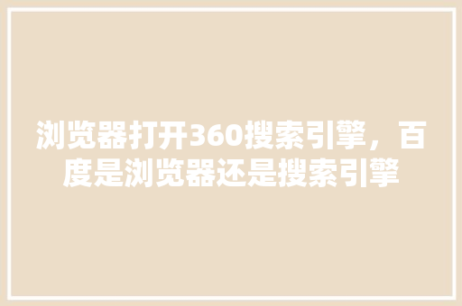 浏览器打开360搜索引擎，百度是浏览器还是搜索引擎