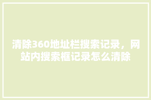 清除360地址栏搜索记录，网站内搜索框记录怎么清除