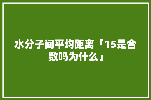 水分子间平均距离「15是合数吗为什么」
