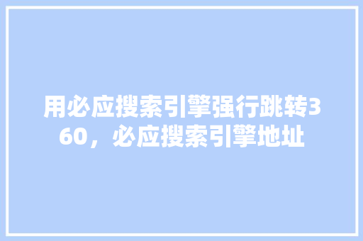 用必应搜索引擎强行跳转360，必应搜索引擎地址