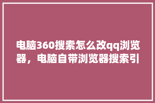 电脑360搜索怎么改qq浏览器，电脑自带浏览器搜索引擎怎么改 神马SEO