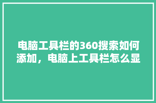 电脑工具栏的360搜索如何添加，电脑上工具栏怎么显示出来