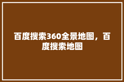 百度搜索360全景地图，百度搜索地图