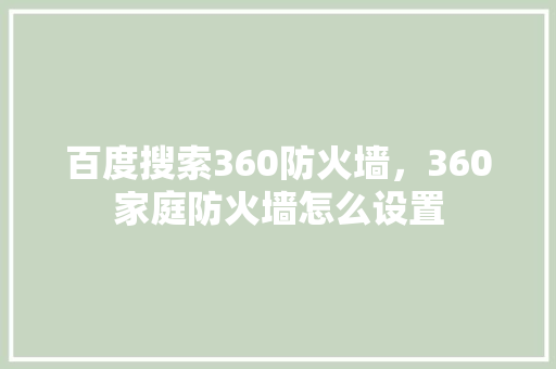 百度搜索360防火墙，360家庭防火墙怎么设置