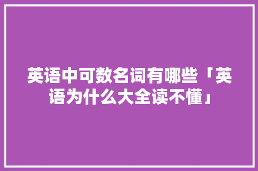 英语中可数名词有哪些「英语为什么大全读不懂」