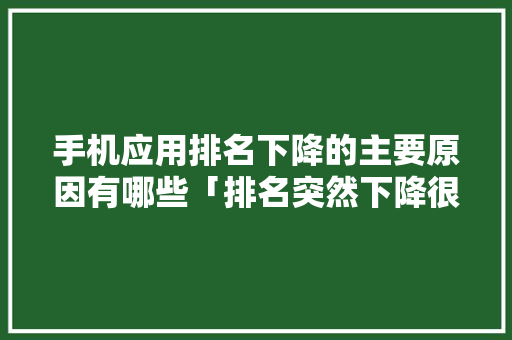 手机应用排名下降的主要原因有哪些「排名突然下降很多」 手机应用排名下降的主要原因有哪些「排名突然下降很多」 必应SEO