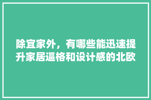 除宜家外，有哪些能迅速提升家居逼格和设计感的北欧室内设计品牌「speak中p的读音为什么偏向b」