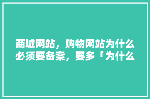 商城网站，购物网站为什么必须要备案，要多「为什么有网站备案不成功」 商城网站，购物网站为什么必须要备案，要多「为什么有网站备案不成功」 必应SEO