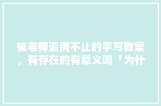 被老师诟病不止的手写教案，有存在的有意义吗「为什么百度云备案会很慢呢」 被老师诟病不止的手写教案，有存在的有意义吗「为什么百度云备案会很慢呢」 百度SEO