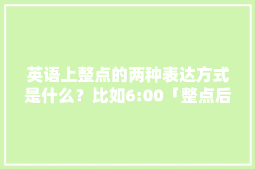 英语上整点的两种表达方式是什么？比如6:00「整点后边必须加o’clock吗」