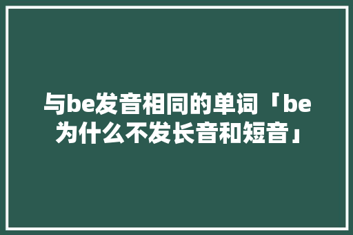 与be发音相同的单词「be为什么不发长音和短音」
