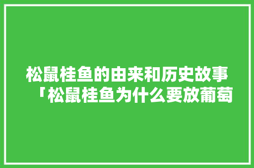 松鼠桂鱼的由来和历史故事「松鼠桂鱼为什么要放葡萄干」