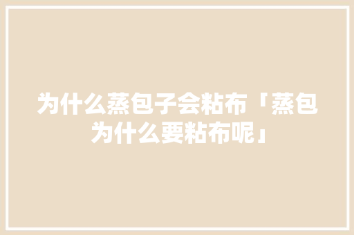 为什么蒸包子会粘布「蒸包为什么要粘布呢」