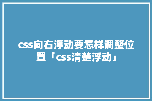 css向右浮动要怎样调整位置「css清楚浮动」