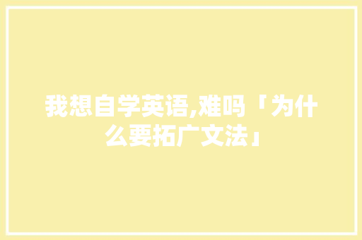 我想自学英语,难吗「为什么要拓广文法」