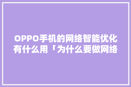 OPPO手机的网络智能优化有什么用「为什么要做网络优化」