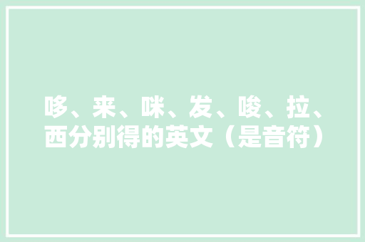 哆、来、咪、发、唆、拉、西分别得的英文（是音符）「为什么给我发这个的英文」 哆、来、咪、发、唆、拉、西分别得的英文（是音符）「为什么给我发这个的英文」 搜狗SEO
