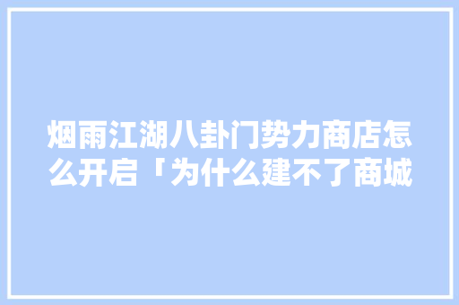 烟雨江湖八卦门势力商店怎么开启「为什么建不了商城呢」