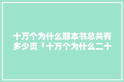 十万个为什么那本书总共有多少页「十万个为什么二十字」