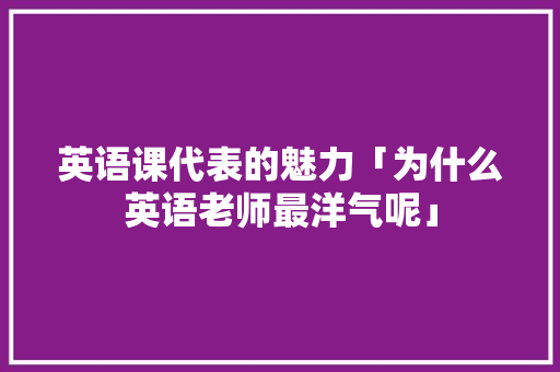 英语课代表的魅力「为什么英语老师最洋气呢」