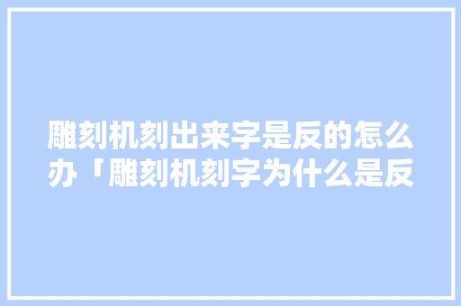雕刻机刻出来字是反的怎么办「雕刻机刻字为什么是反字的」