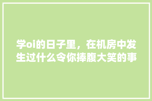 学oi的日子里，在机房中发生过什么令你捧腹大笑的事情「ing为什么有人多读g」