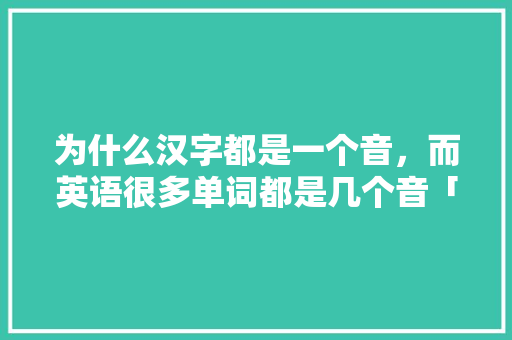 为什么汉字都是一个音，而英语很多单词都是几个音「英语为什么读拼音的音标不一样」 为什么汉字都是一个音，而英语很多单词都是几个音「英语为什么读拼音的音标不一样」 百度SEO