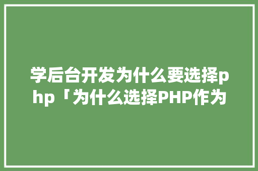 学后台开发为什么要选择php「为什么选择PHP作为微信小程序的语言」